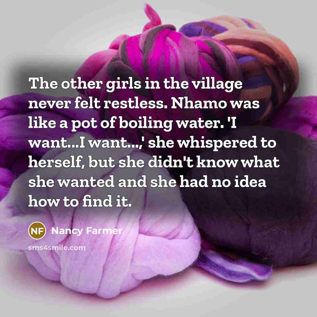 “The other girls in the village never felt restless. Nhamo…” quote by Nancy Farmer