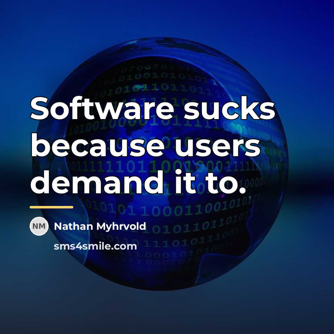“Software sucks because users demand it to.…” quote by Nathan Myhrvold