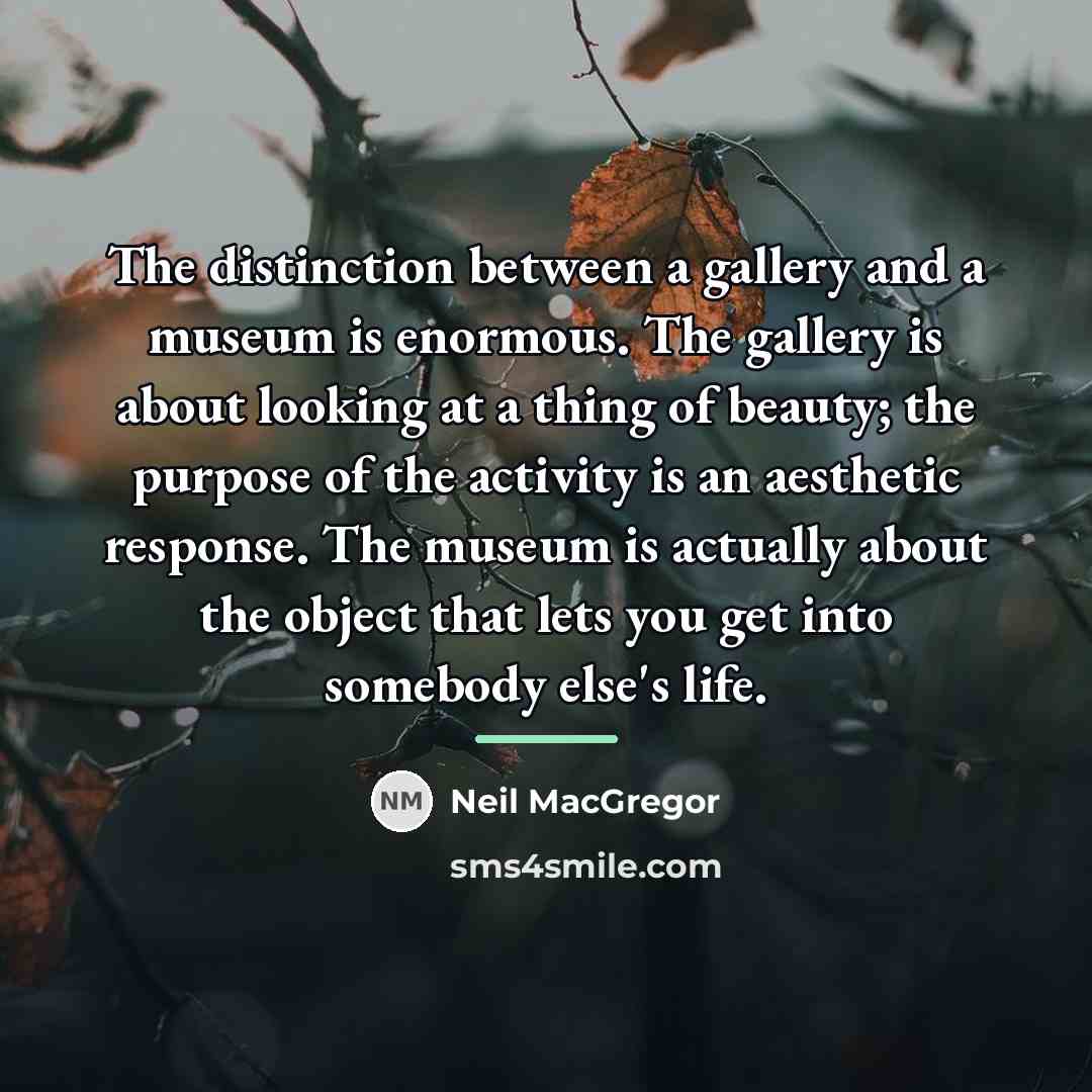 “The distinction between a gallery and a museum is enormous.…” quote by Neil MacGregor