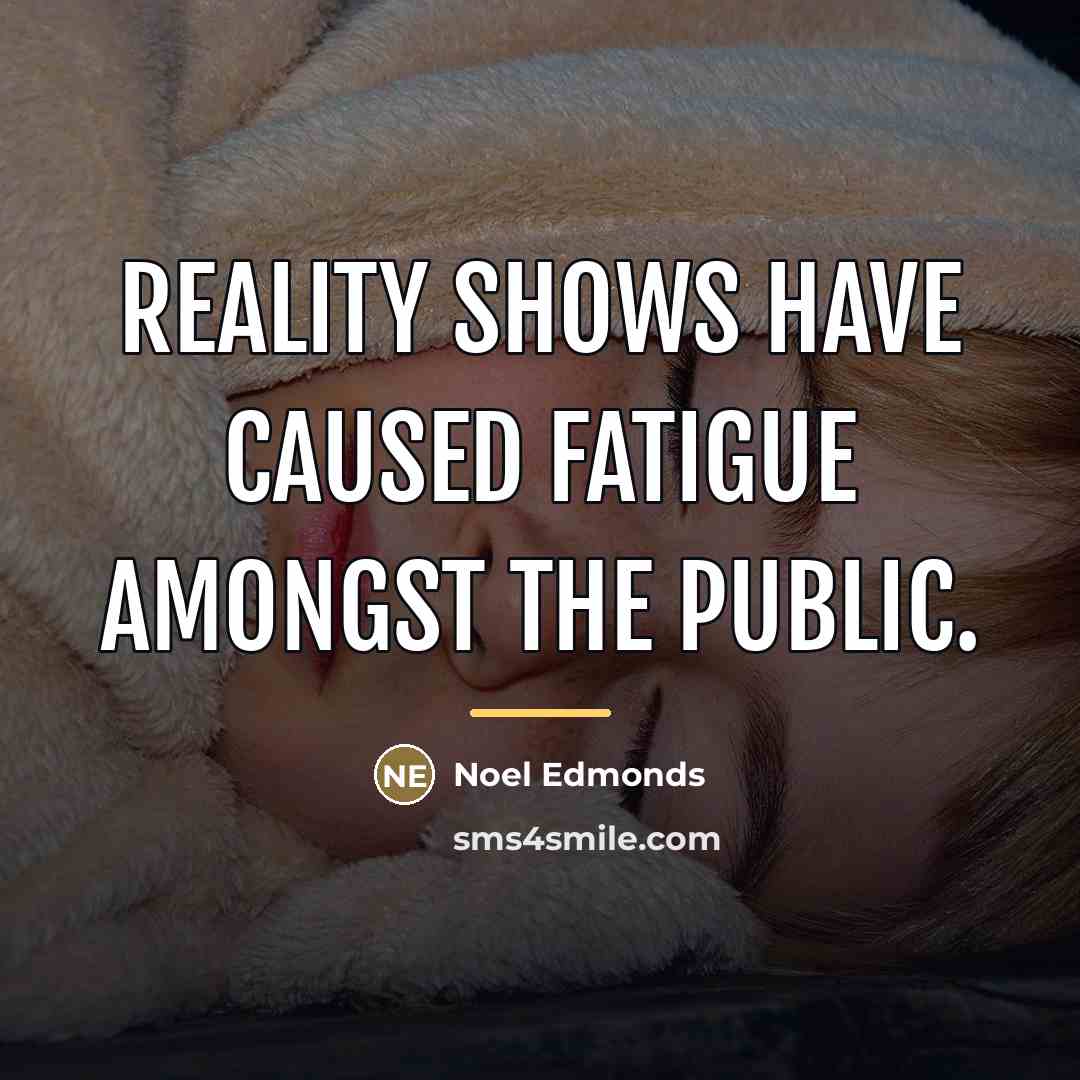 “Reality shows have caused fatigue amongst the public.…” quote by Noel Edmonds