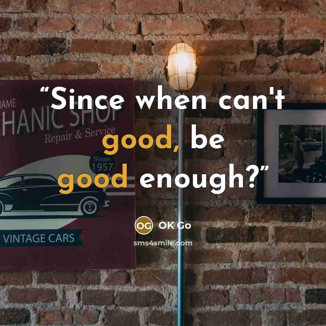 “Since when can't good, be good enough?” quote by Ok Go
