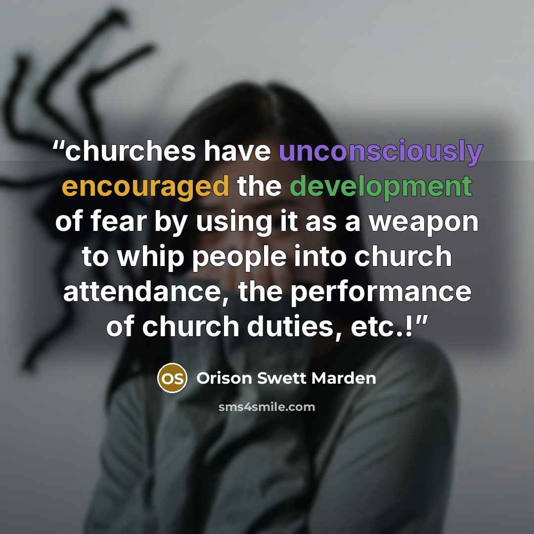 “churches have unconsciously encouraged the development of fear by using it as a weapon to whip people into church attendance, the performance of church duties, etc.!” quote by Orison Swett Marden