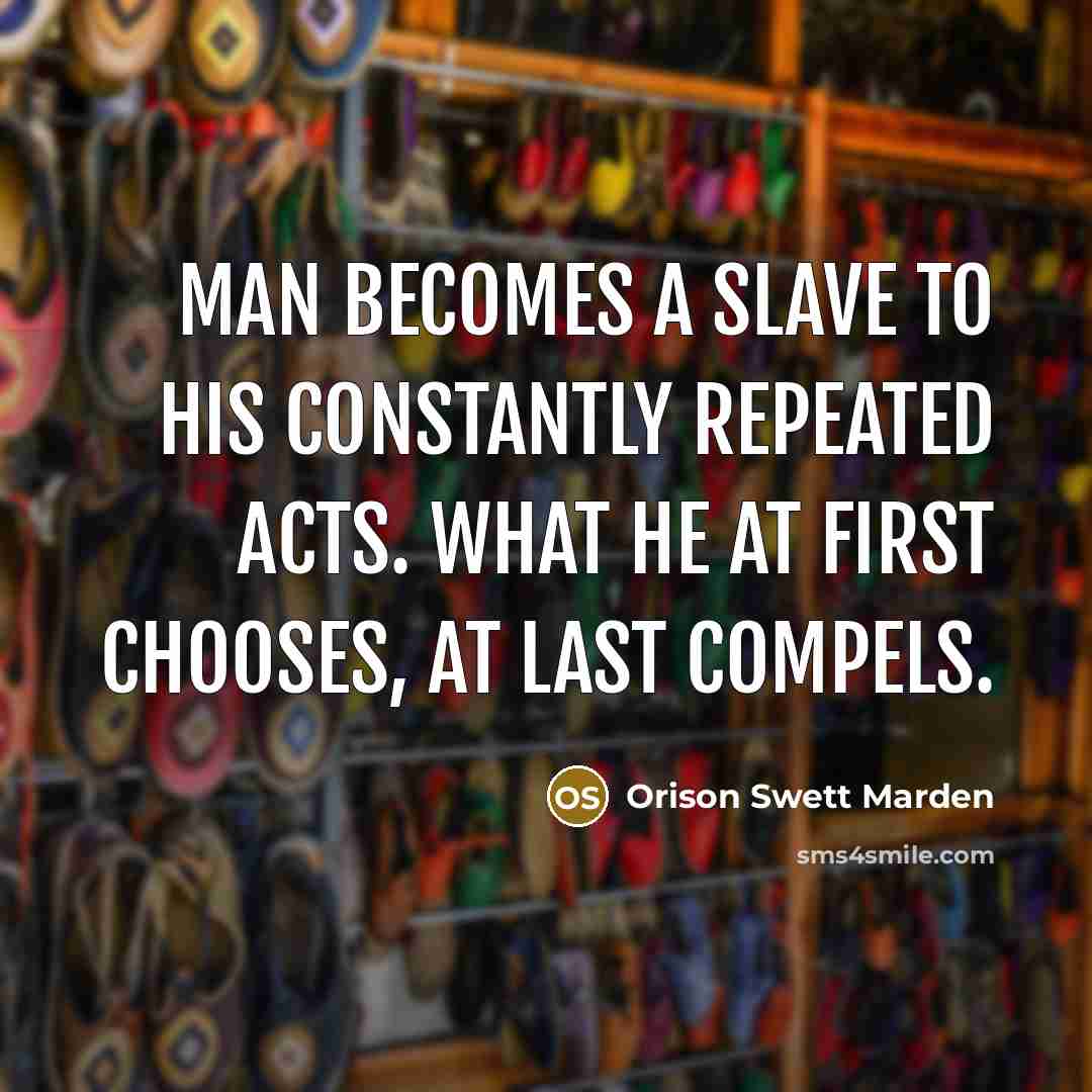 “Man becomes a slave to his constantly repeated acts. What…” quote by Orison Swett Marden