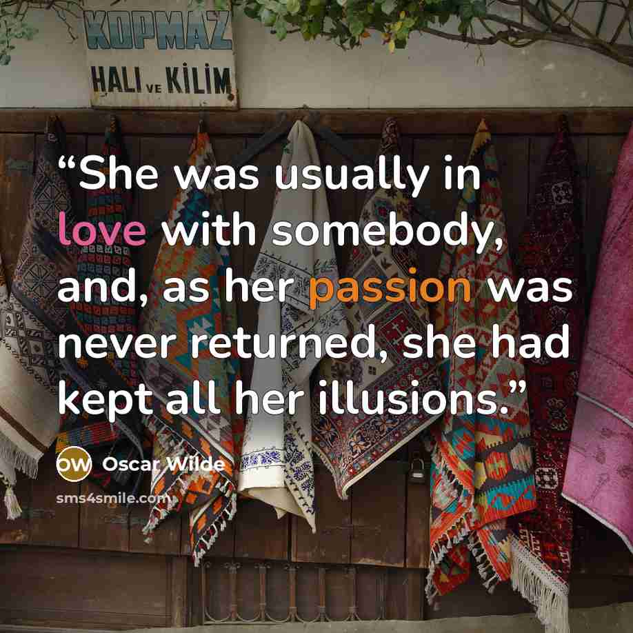 “She was usually in love with somebody, and, as her passion was never returned, she had kept all her illusions.” quote by Oscar Wilde