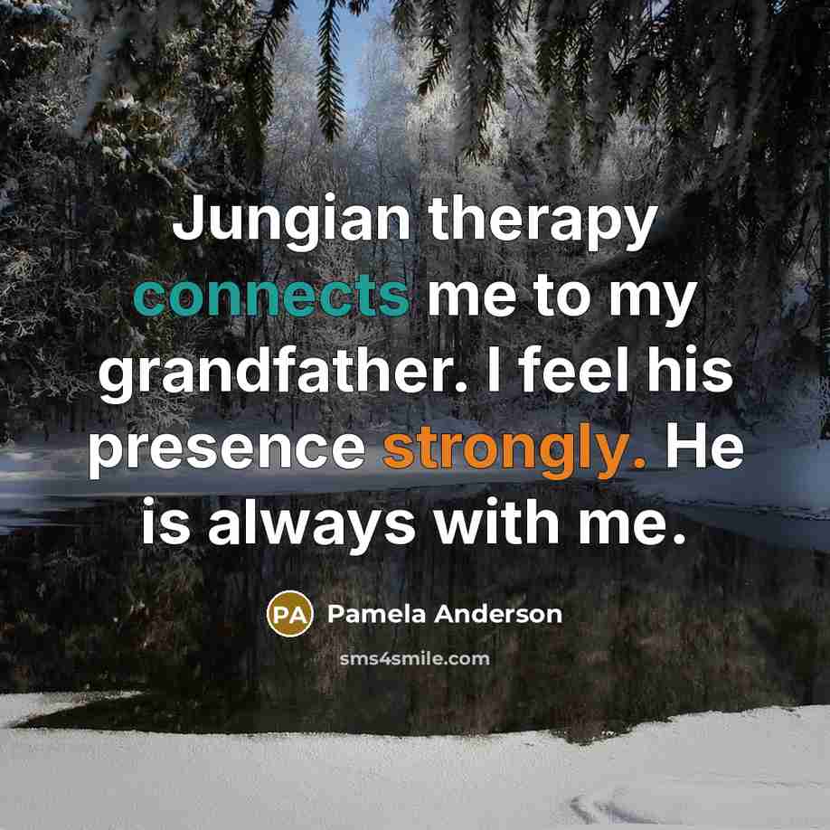 “Jungian therapy connects me to my grandfather. I feel his presence strongly. He is always with me.” quote by Pamela Anderson