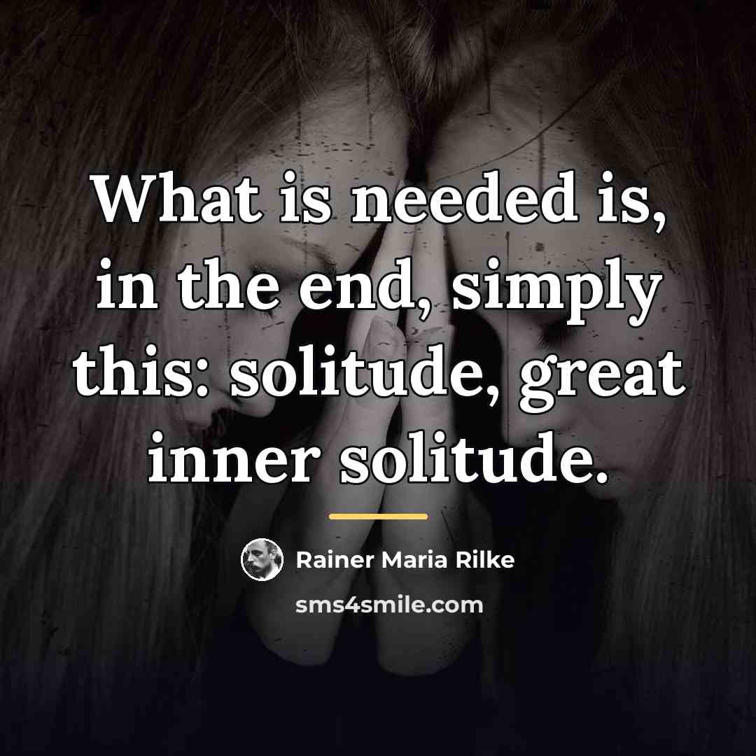 “What is needed is, in the end, simply this: solitude,…” quote by Rainer Maria Rilke
