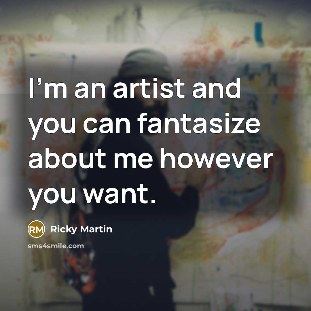“I'm an artist and you can fantasize about me however…” quote by Ricky Martin