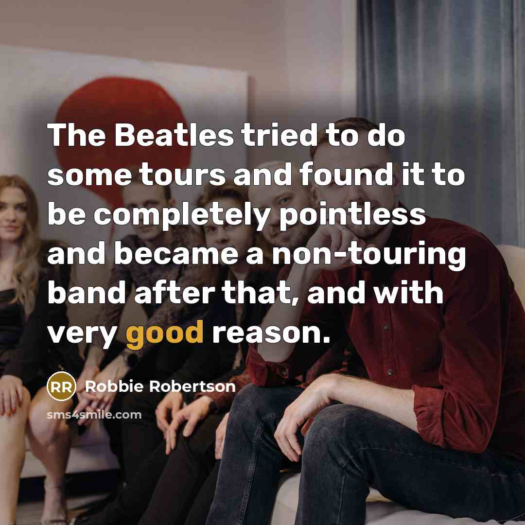 “The Beatles tried to do some tours and found it…” quote by Robbie Robertson