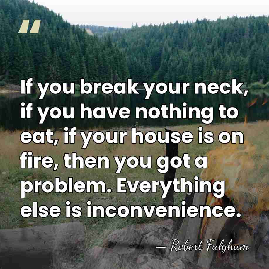 If you break your neck, if you have nothing to eat, if&hellip; - Robert Fulghum