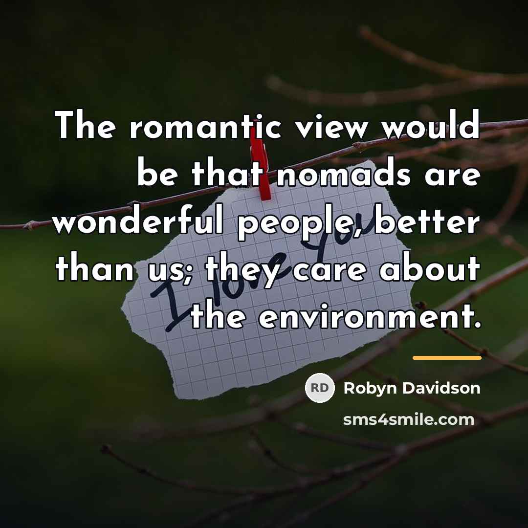 “The romantic view would be that nomads are wonderful people,…” quote by Robyn Davidson