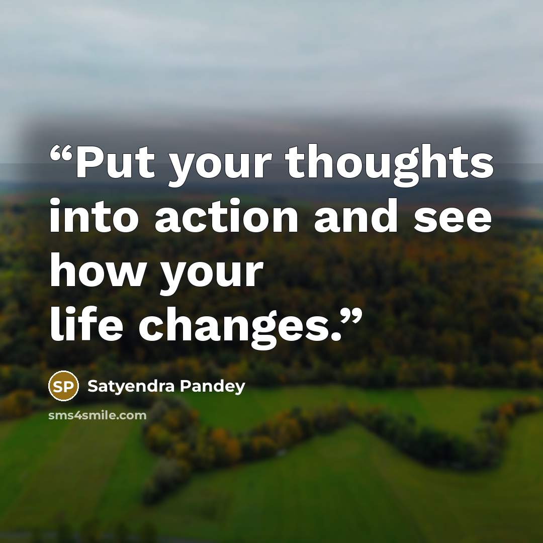 “Put your thoughts into action and see how your life changes.” quote by Satyendra Pandey