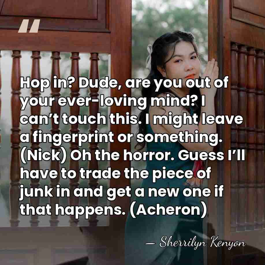 Hop in? Dude, are you out of your ever-loving mind? I can’t&hellip; - Sherrilyn Kenyon