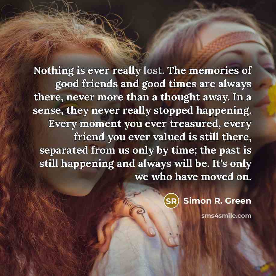 “Nothing is ever really lost. The memories of good friends…” quote by Simon R. Green