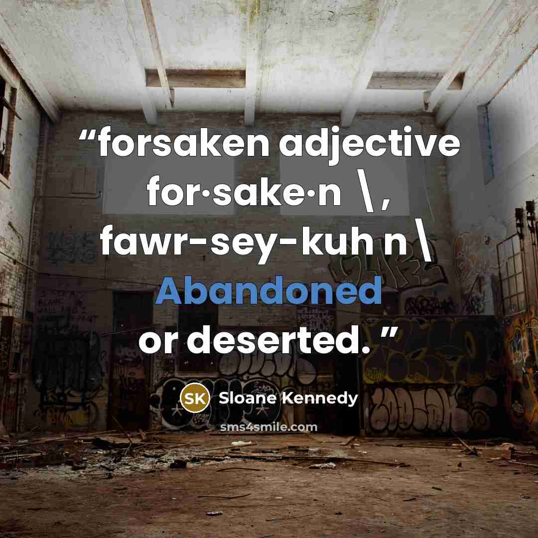 “forsaken adjective for·sake·n \, fawr-sey-kuh n\ Abandoned or deserted.” quote by Sloane Kennedy
