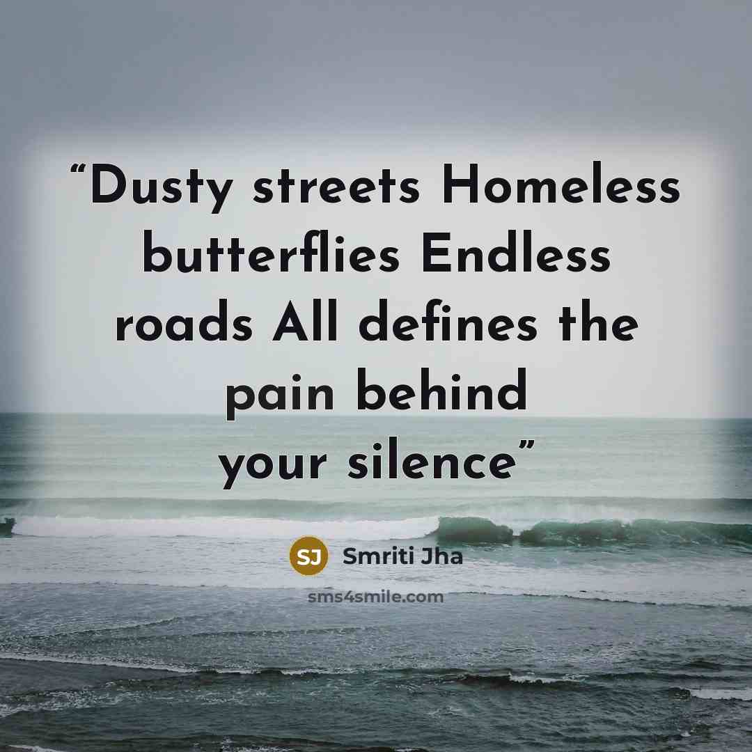 “Dusty streets Homeless butterflies Endless roads All defines the pain behind your silence” quote by Smriti Jha