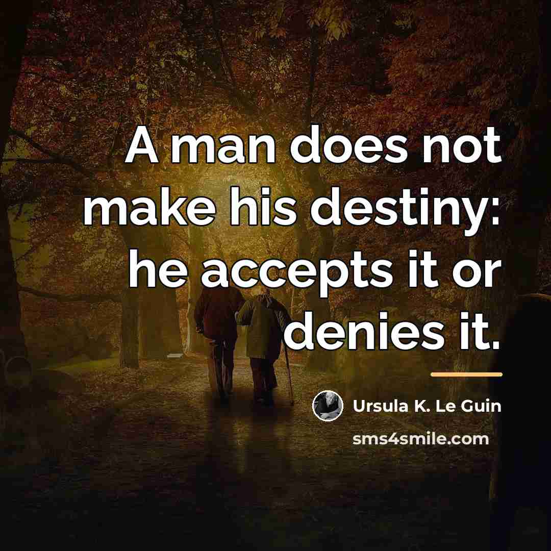 “A man does not make his destiny: he accepts it…” quote by Ursula K. Le Guin
