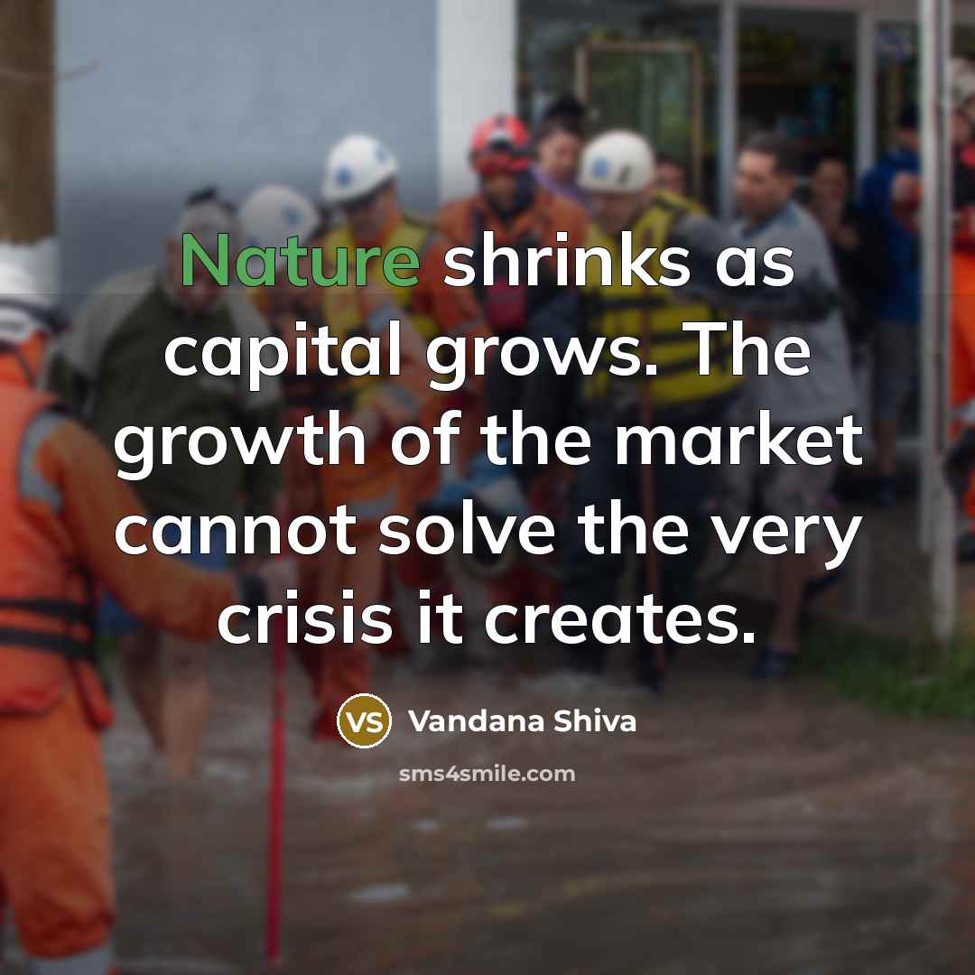 “Nature shrinks as capital grows. The growth of the market…” quote by Vandana Shiva