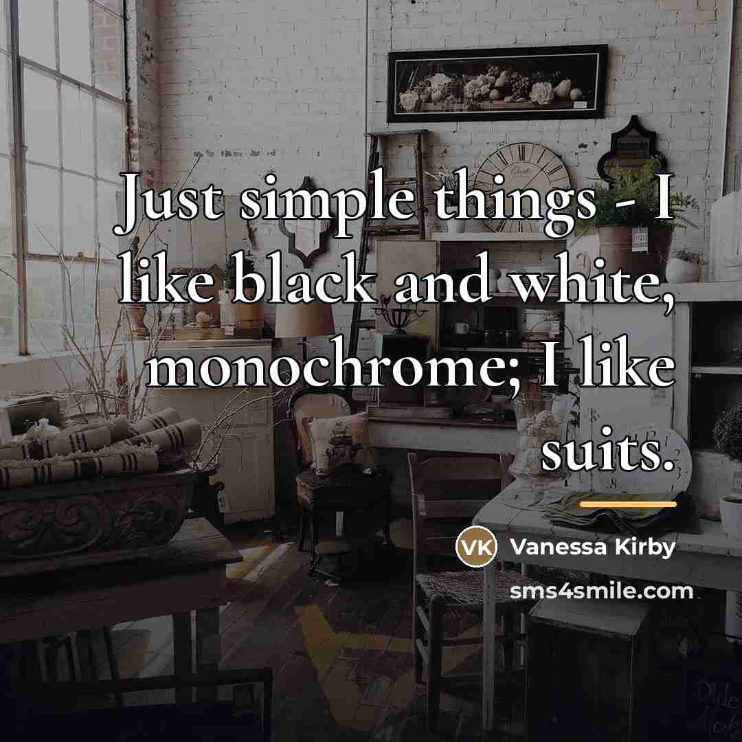 “Just simple things - I like black and white, monochrome;…” quote by Vanessa Kirby