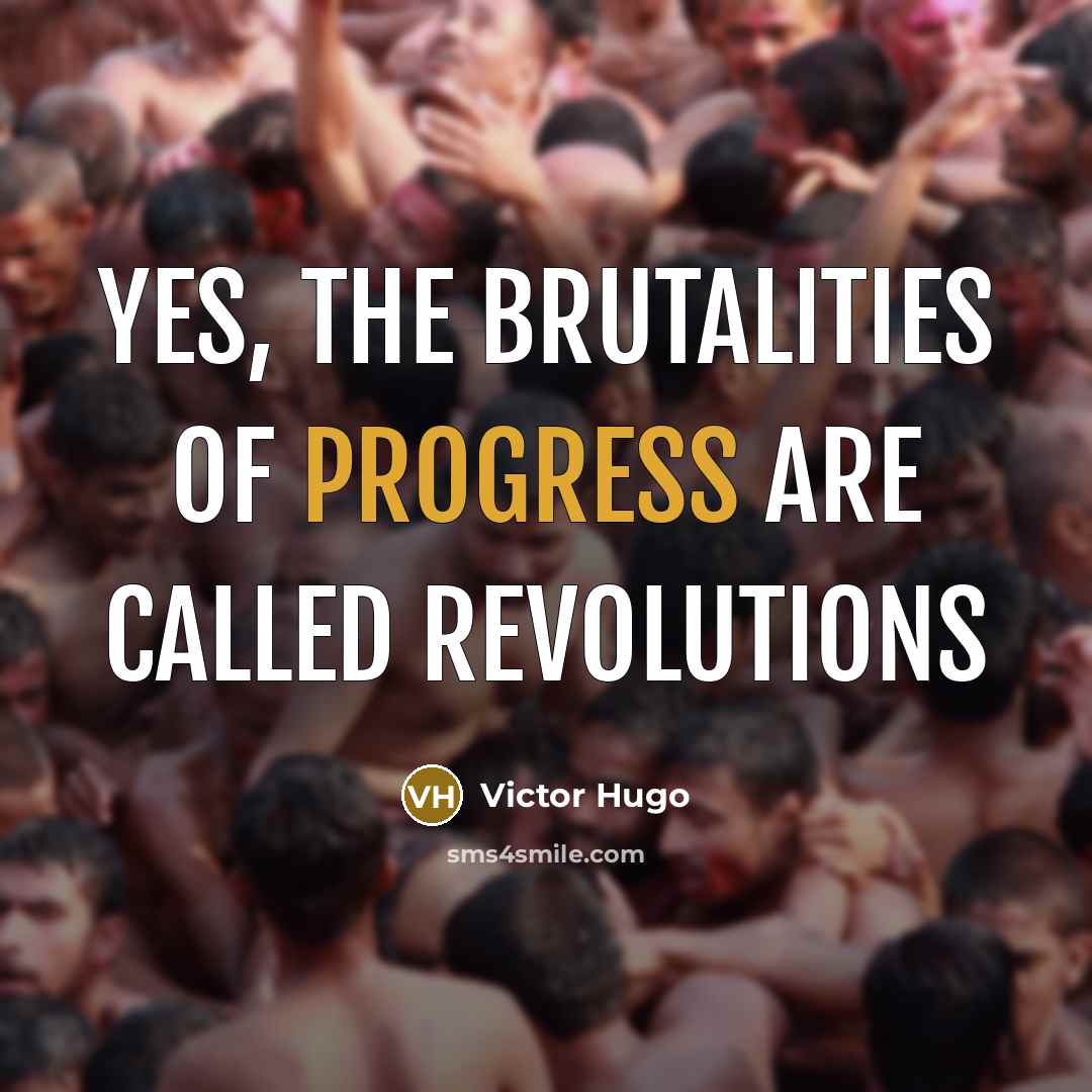“Yes, the brutalities of progress are called revolutions…” quote by Victor Hugo