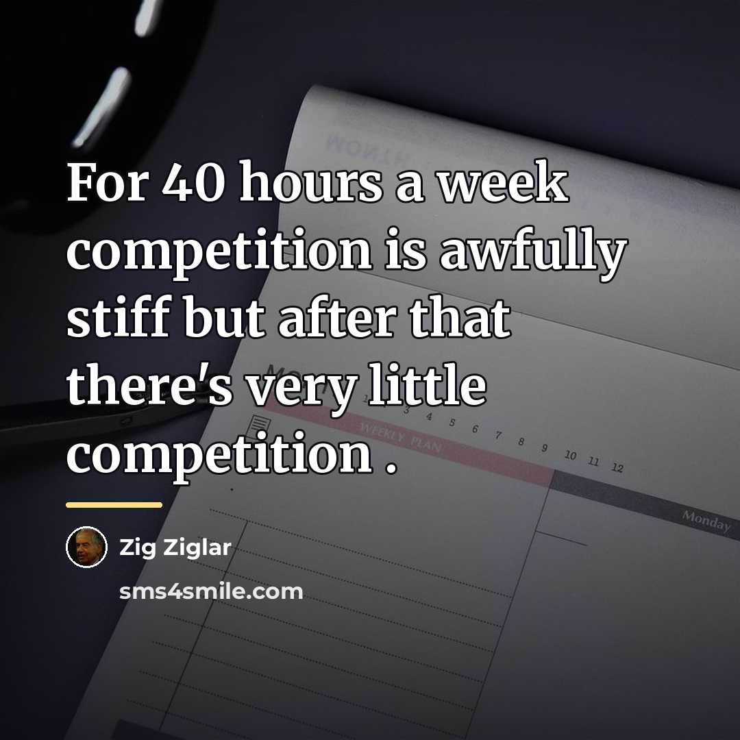 “For 40 hours a week competition is awfully stiff but…” quote by Zig Ziglar