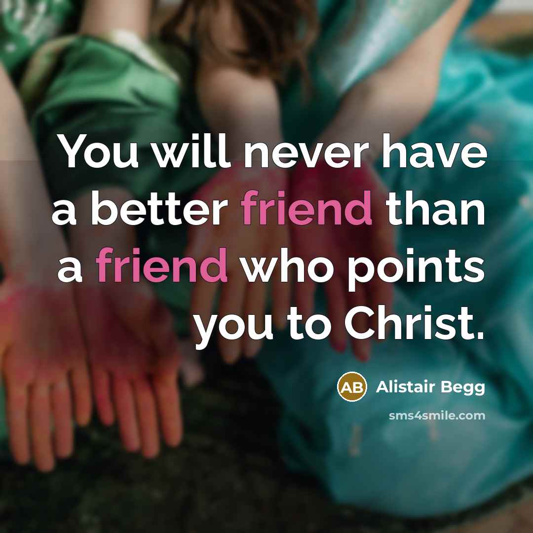 “You will never have a better friend than a friend…” quote by Alistair Begg
