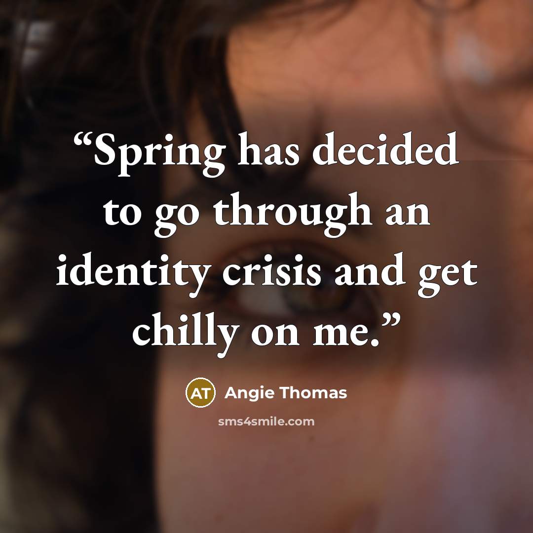 “Spring has decided to go through an identity crisis and get chilly on me.” quote by Angie Thomas