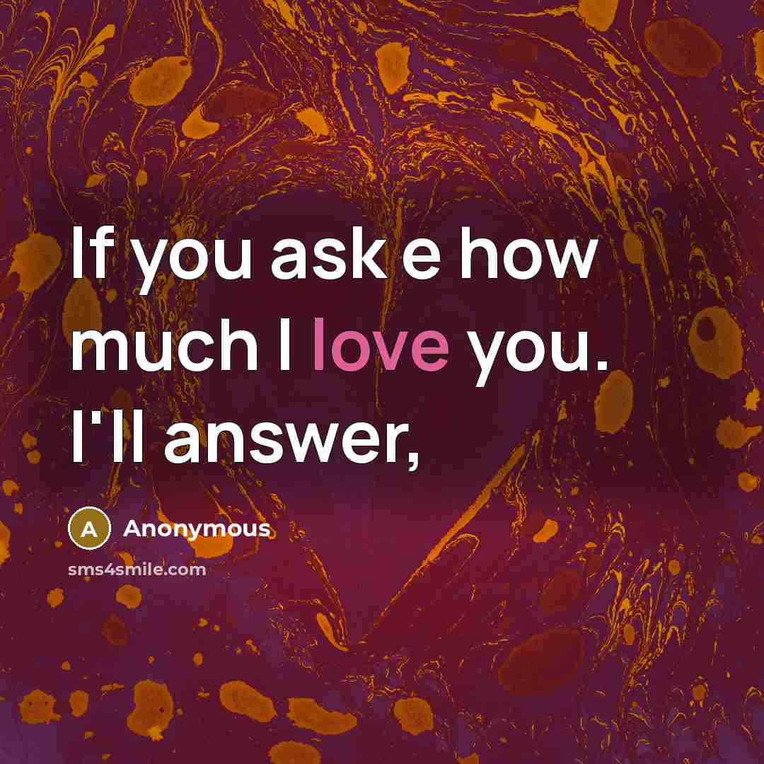 “If you ask e how much I love you. I'll answer,” quote by Anonymous