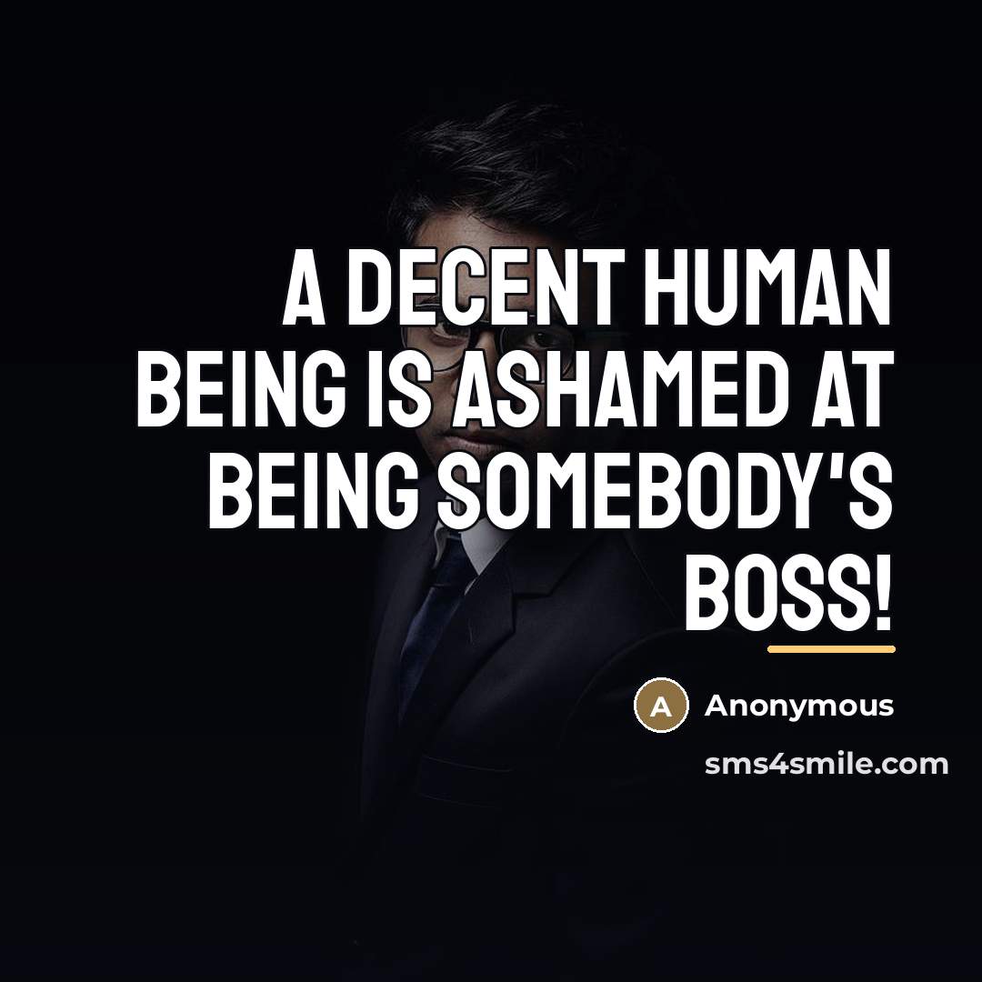 “A decent human being is ashamed at being somebody's boss!…” quote by Anonymous