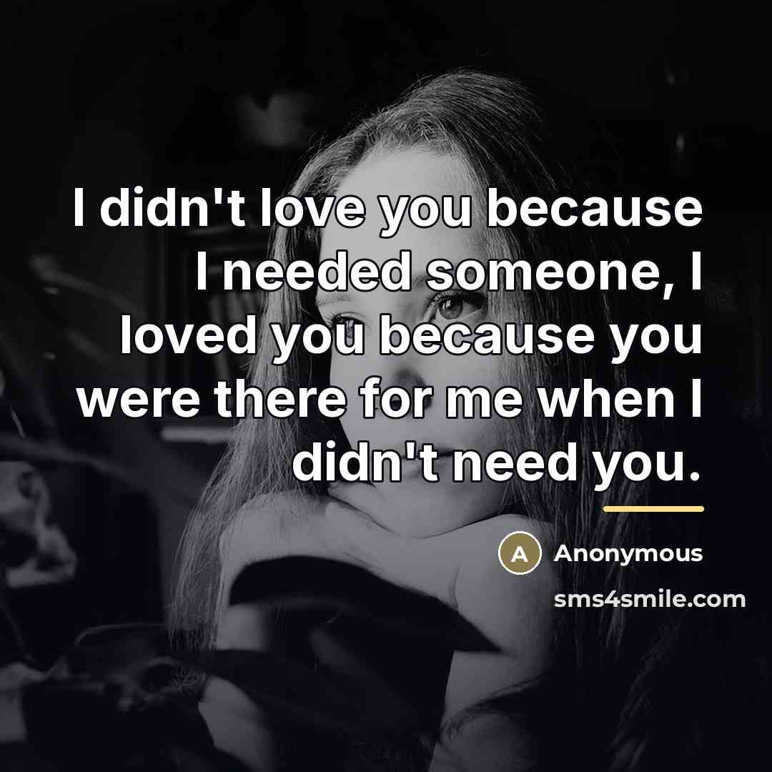 “I didn't love you because I needed someone, I loved…” quote by Anonymous
