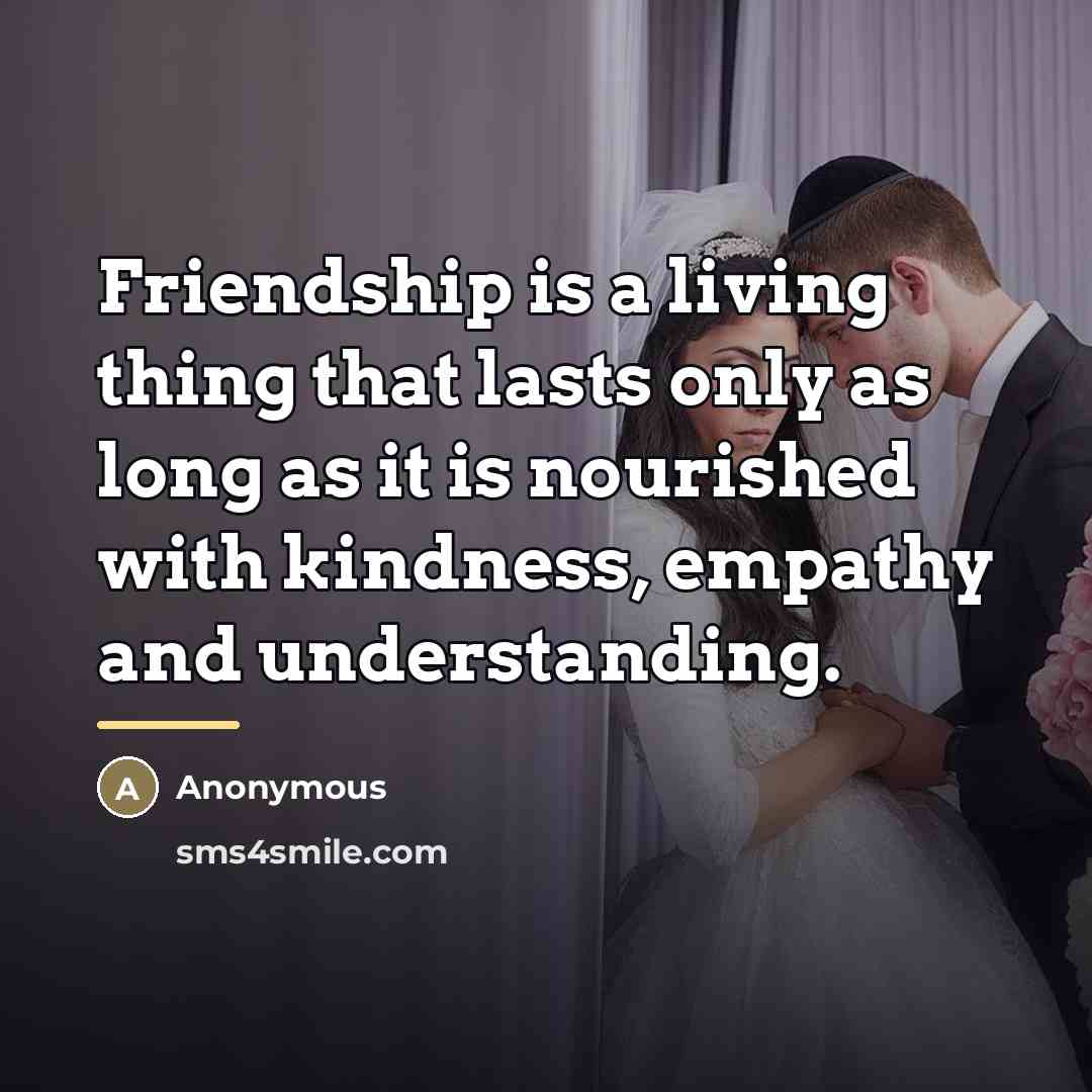 “Friendship is a living thing that lasts only as long…” quote by Anonymous