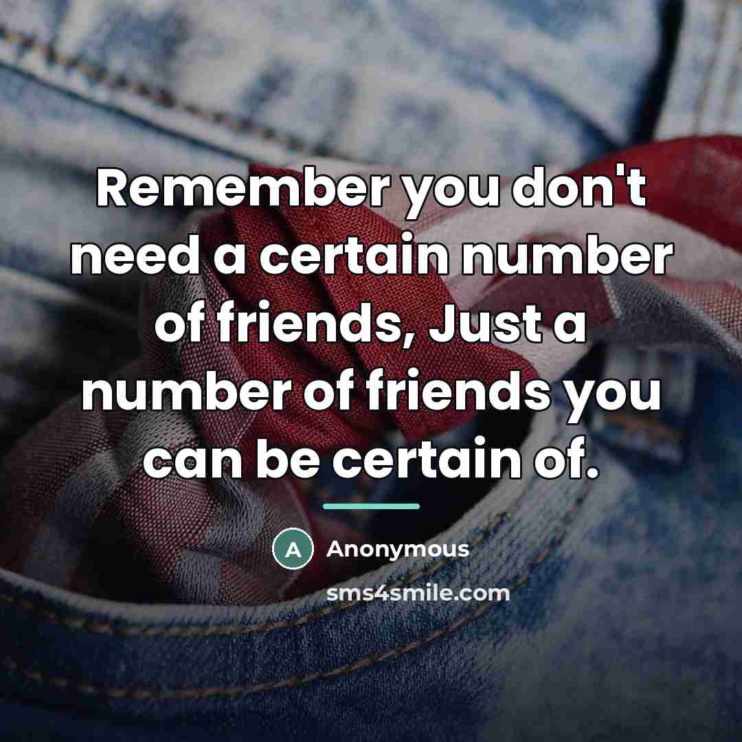 “Remember you don't need a certain number of friends, Just…” quote by Anonymous