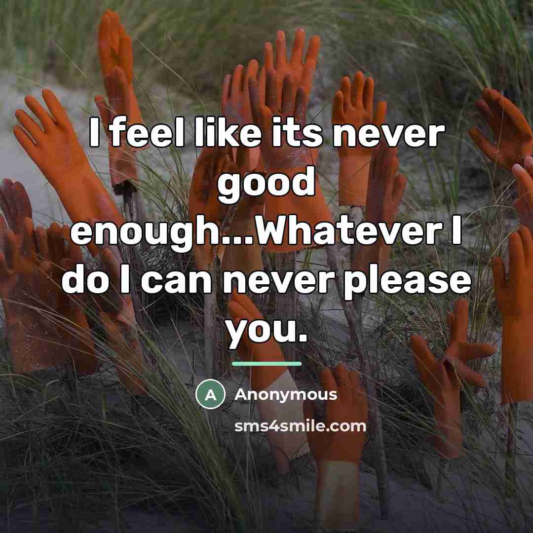 “I feel like its never good enough...Whatever I do I…” quote by Anonymous