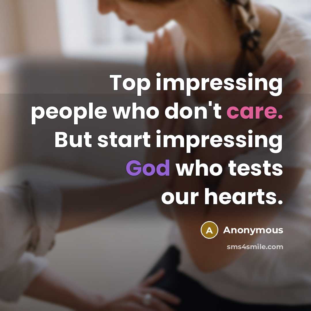 “Top impressing people who don't care. But start impressing God who tests our hearts.” quote by Anonymous