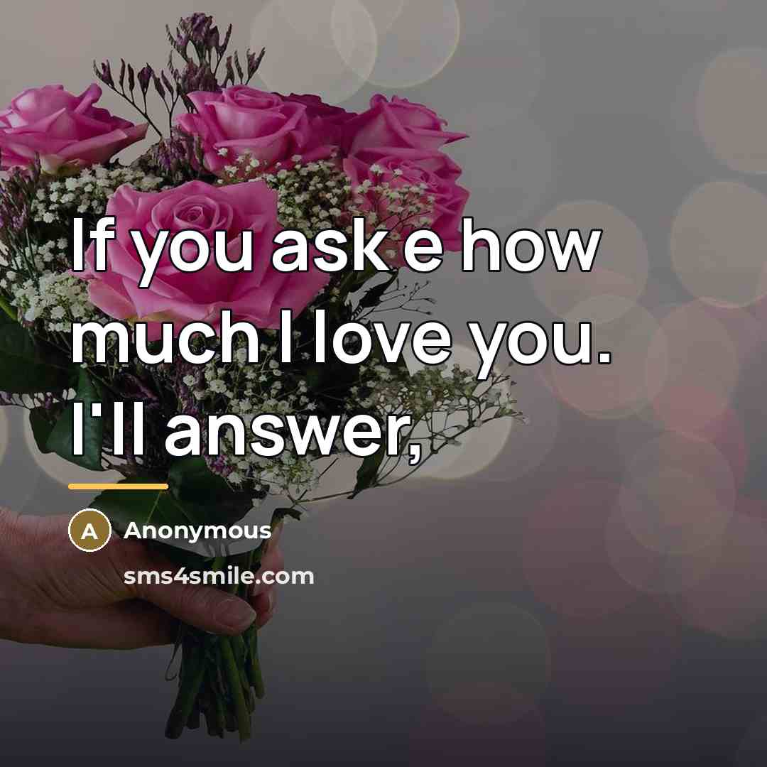 “If you ask e how much I love you. I'll…” quote by Anonymous