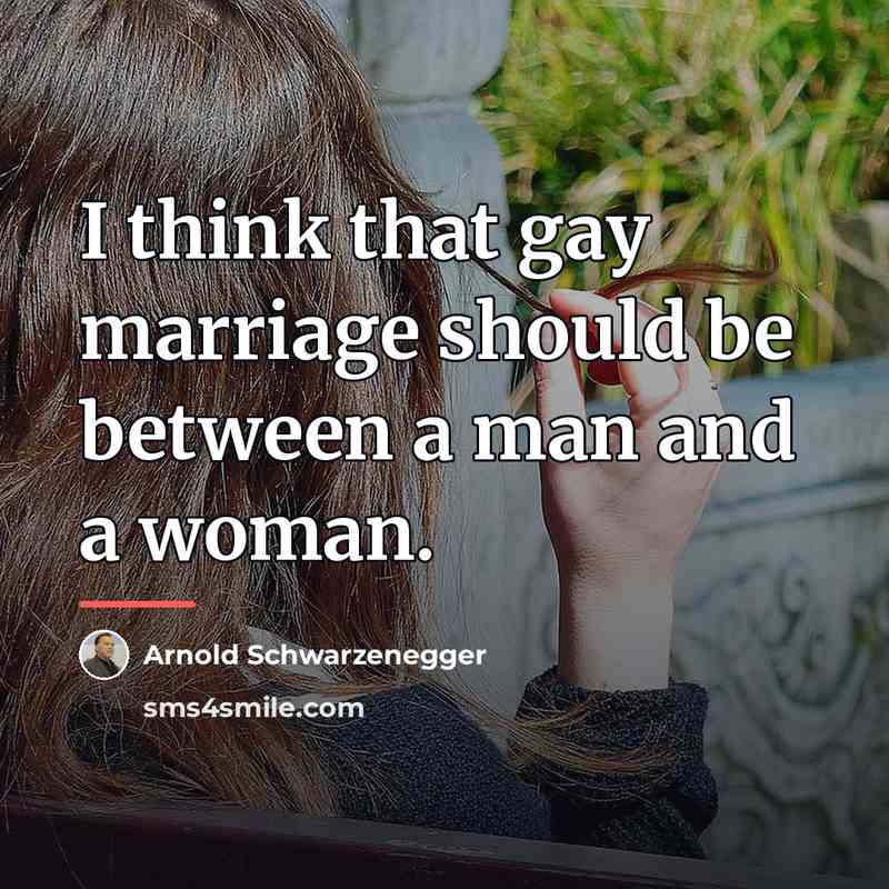 “I think that gay marriage should be between a man…” quote by Arnold Schwarzenegger