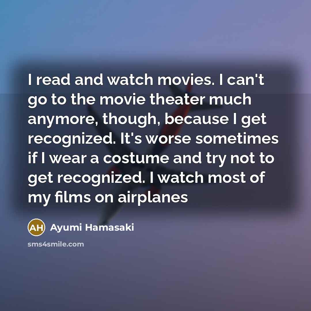 “I read and watch movies. I can't go to the…” quote by Ayumi Hamasaki