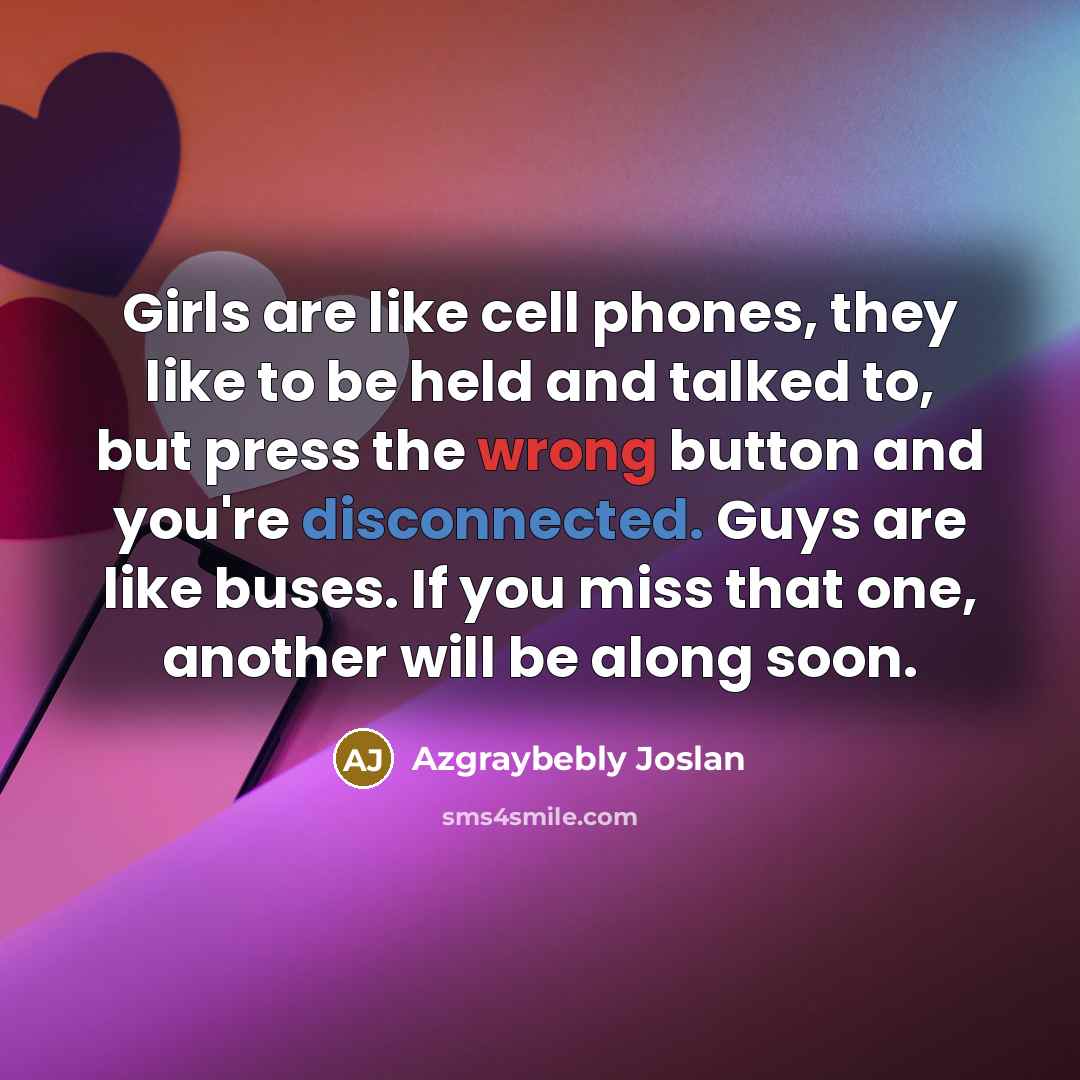 “Girls are like cell phones, they like to be held…” quote by Azgraybebly Joslan
