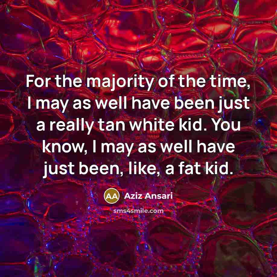 “For the majority of the time, I may as well…” quote by Aziz Ansari
