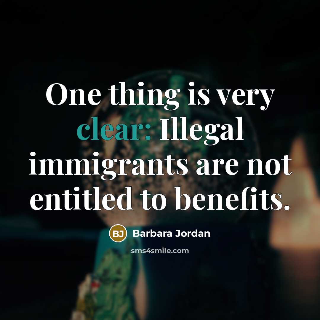 “One thing is very clear: Illegal immigrants are not entitled…” quote by Barbara Jordan