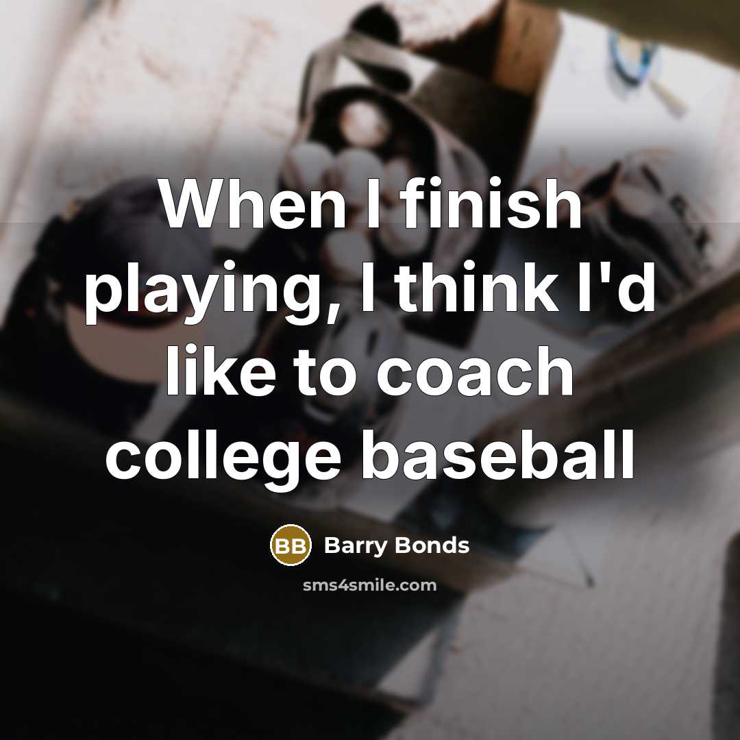 “When I finish playing, I think I'd like to coach…” quote by Barry Bonds