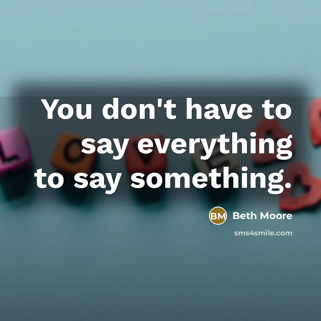 “You don't have to say everything to say something.…” quote by Beth Moore