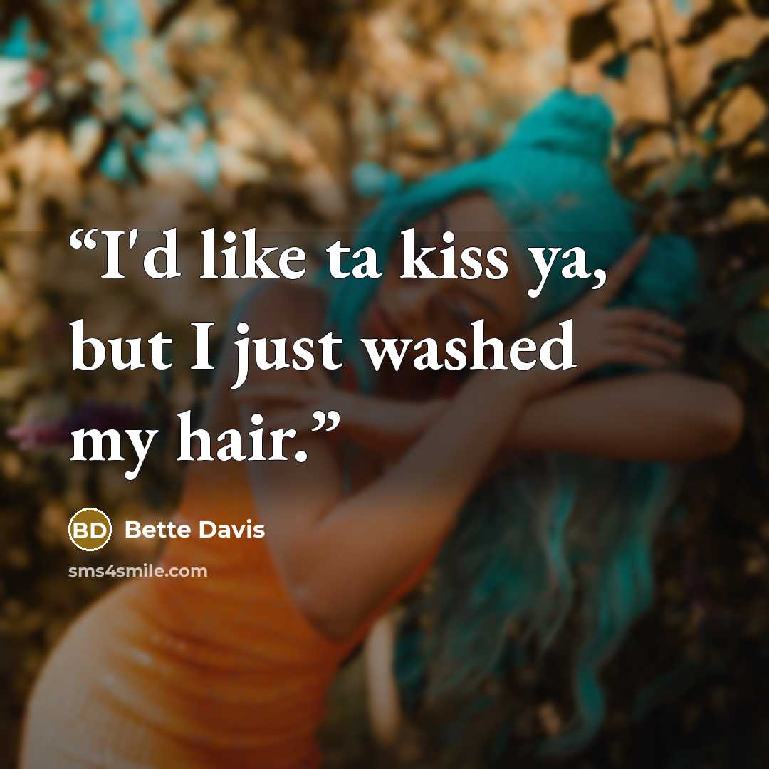 “I'd like ta kiss ya, but I just washed my hair.” quote by Bette Davis