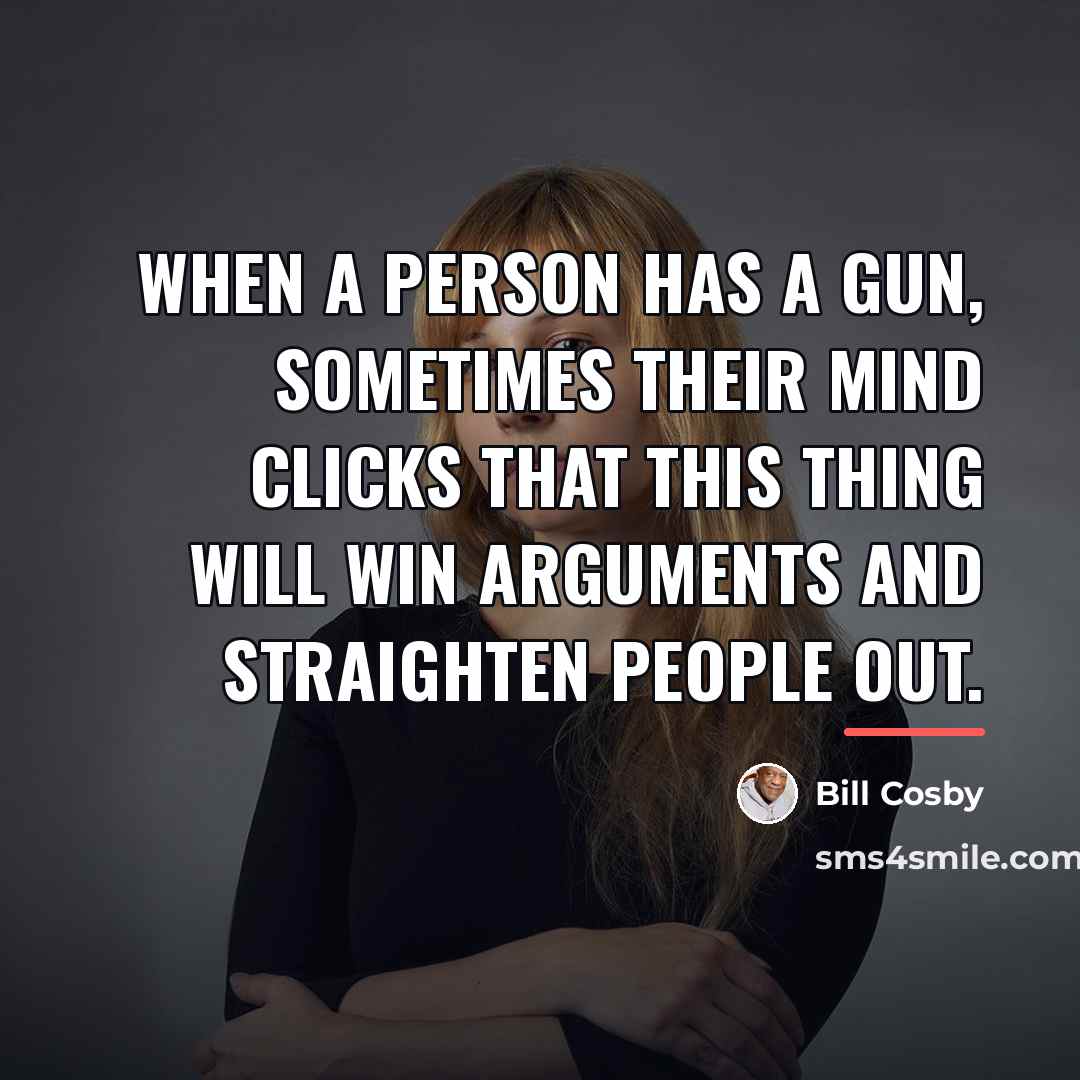 “When a person has a gun, sometimes their mind clicks…” quote by Bill Cosby