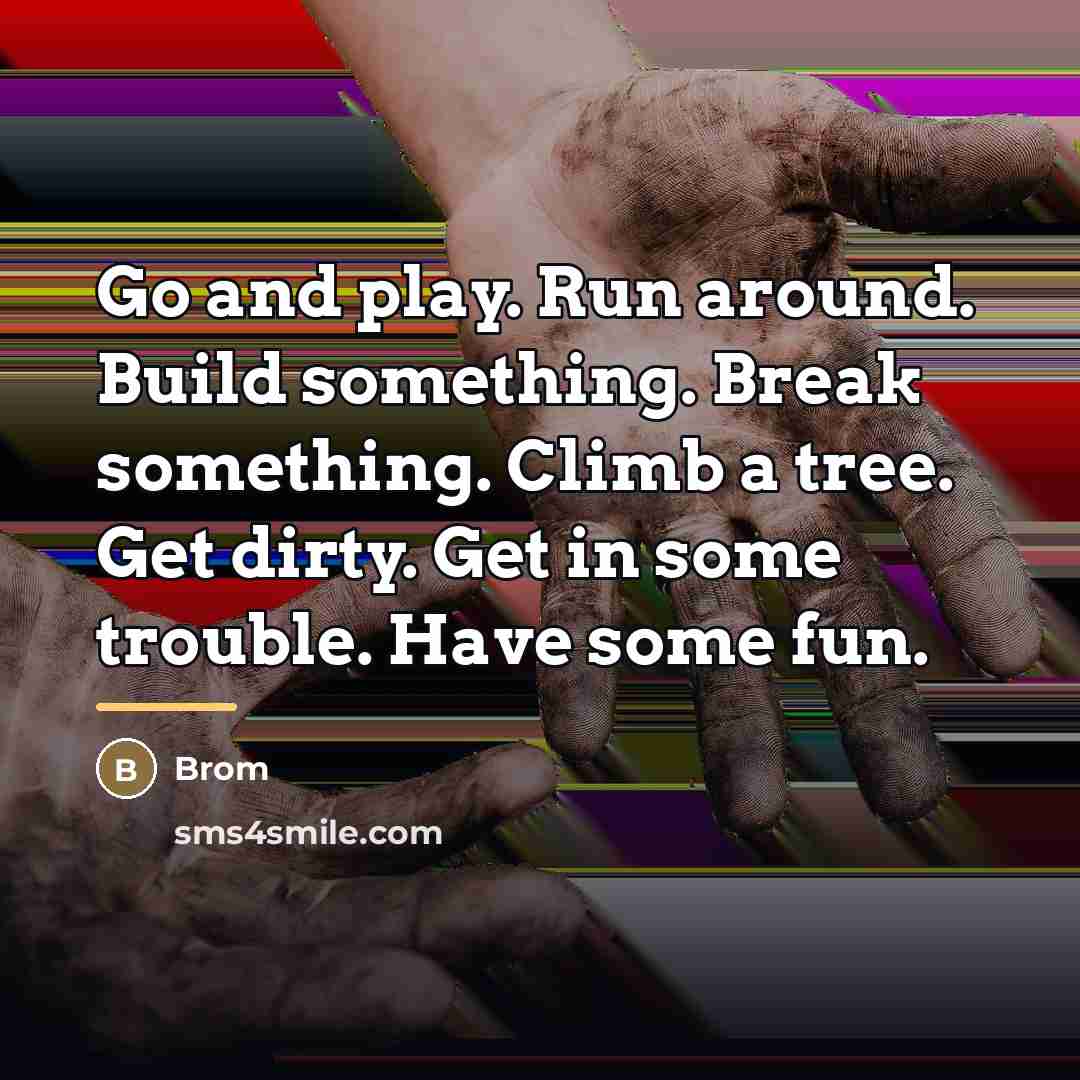“Go and play. Run around. Build something. Break something. Climb…” quote by Brom