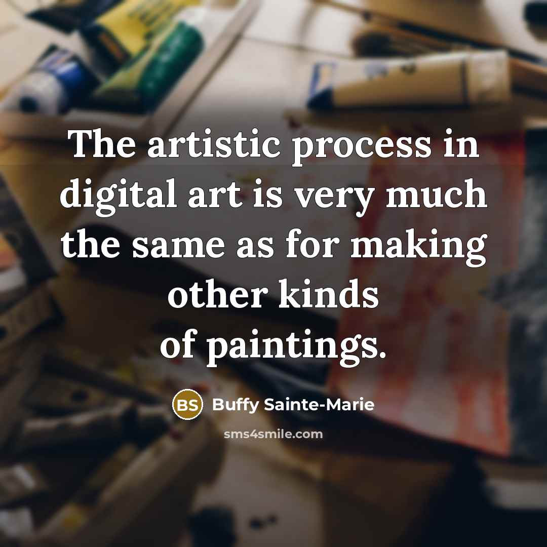 “The artistic process in digital art is very much the…” quote by Buffy Sainte-Marie