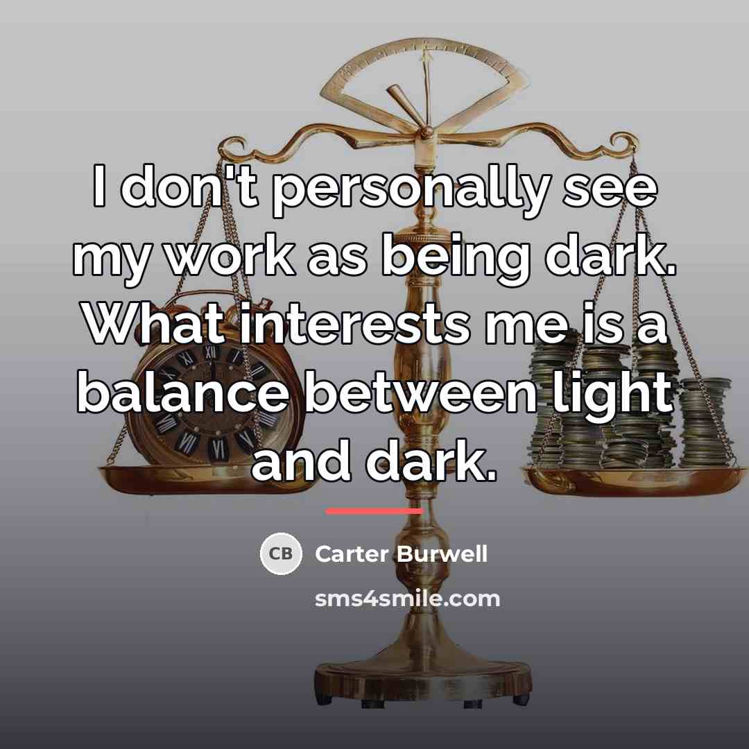 “I don't personally see my work as being dark. What…” quote by Carter Burwell