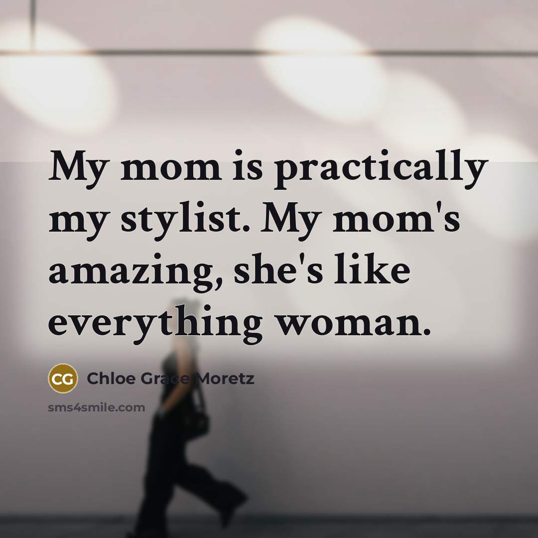 “My mom is practically my stylist. My mom's amazing, she's…” quote by Chloe Grace Moretz