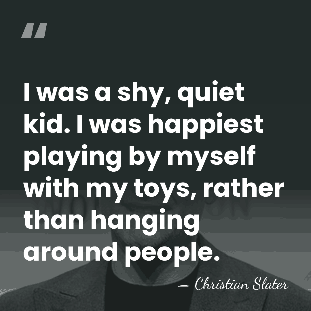 I was a shy, quiet kid. I was happiest playing by myself&hellip; - Christian Slater