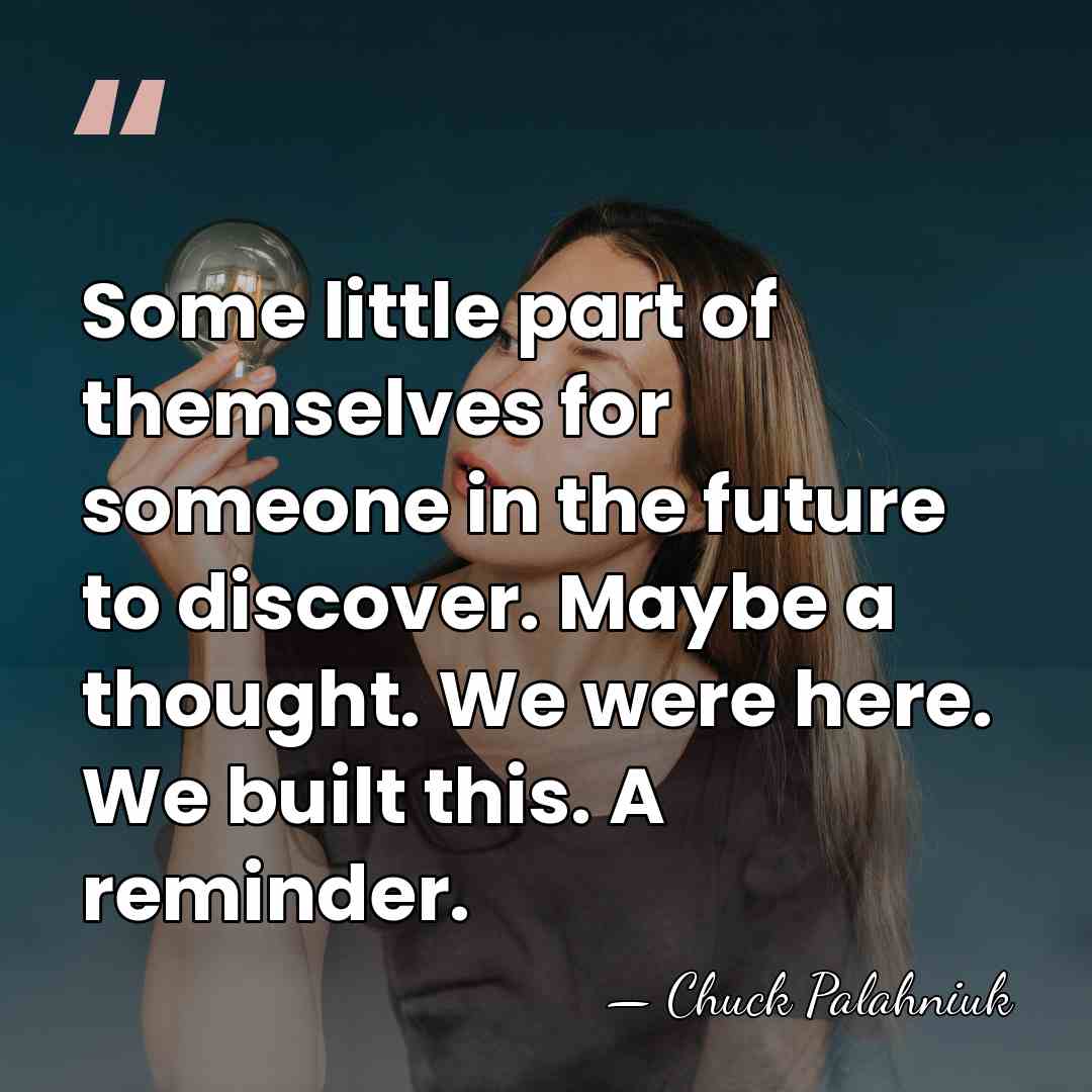Some little part of themselves for someone in the future to discover.&hellip; - Chuck Palahniuk