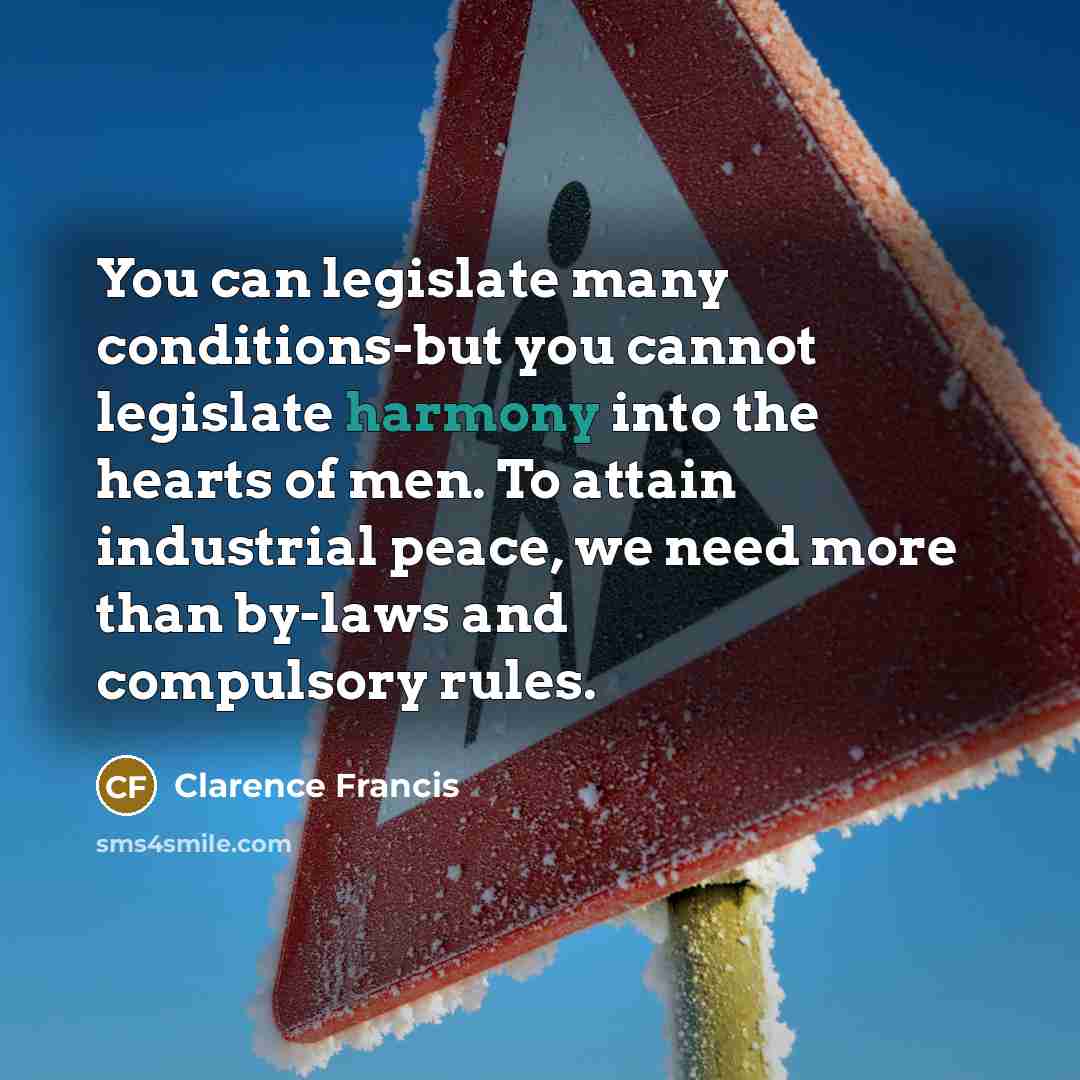 “You can legislate many conditions-but you cannot legislate harmony into…” quote by Clarence Francis